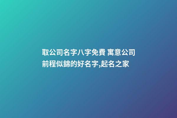 取公司名字八字免費 寓意公司前程似錦的好名字,起名之家-第1張-公司起名-玄機派